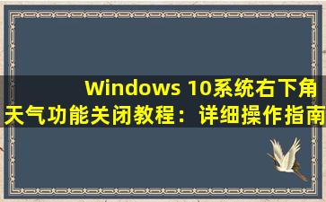 Windows 10系统右下角天气功能关闭教程：详细操作指南